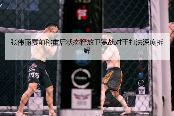 张伟丽赛前称重后状态释放卫冕战对手打法深度拆解
